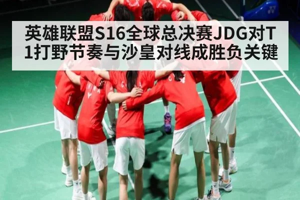 英雄联盟S16全球总决赛JDG对T1打野节奏与沙皇对线成胜负关键